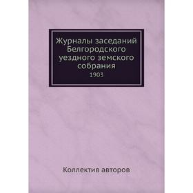 Журналы заседаний Белгородского уездного земского собрания. 1903. Коллектив авторов
Журналы заседаний Белгородского уездного земского собрания. 1903. Коллектив авторов