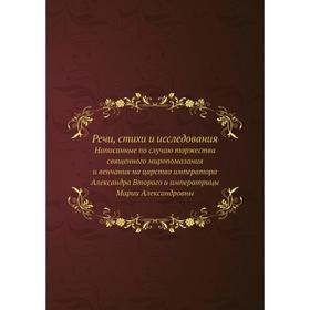 Речи, стихи и исследования. Написанные по случаю торжества священного миропомазания и венчания на царство Александра Второго и Марии Александровны
Речи, стихи и исследования. Написанные по случаю торжества священного миропомазания и венчания на царство Александра Второго и Марии Александровны
