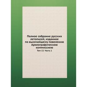 Полное собрание русских летописей, изданное по высочайшему повелению Археографическою коммиссиею. Том 13. Часть 1
Полное собрание русских летописей, изданное по высочайшему повелению Археографическою коммиссиею. Том 13. Часть 1