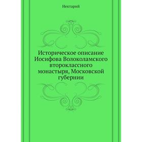 Историческое описание Иосифова Волоколамского второклассного монастыря, Московской губернии. Нектарий
Историческое описание Иосифова Волоколамского второклассного монастыря, Московской губернии. Нектарий
