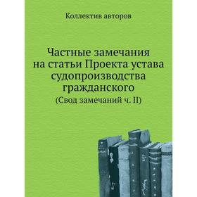 Частные замечания на статьи Проекта устава судопроизводства гражданского. (Свод замечаний ч. II). Коллектив авторов
Частные замечания на статьи Проекта устава судопроизводства гражданского. (Свод замечаний ч. II). Коллектив авторов