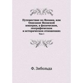 Путешествие по Японии, или Описание Японской империи, в физическом, географическом и историческом отношениях. Том 1. Ф. Зибольда
Путешествие по Японии, или Описание Японской империи, в физическом, географическом и историческом отношениях. Том 1. Ф. Зибольда