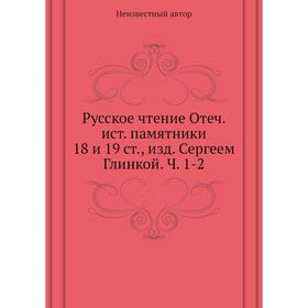 Русское чтение: Отечественные исторические памятники 18 и 19 ст., издание. Сергеем Глинкой. Часть 1-2
Русское чтение: Отечественные исторические памятники 18 и 19 ст., издание. Сергеем Глинкой. Часть 1-2