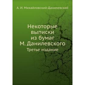 Некоторые выписки из бумаг М. Данилевского. Третье издание. А. И. Михайловский-Данилевский
Некоторые выписки из бумаг М. Данилевского. Третье издание. А. И. Михайловский-Данилевский