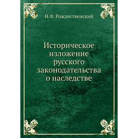 Историческое изложение русского законодательства о наследстве. Н. Ф. Рождественский
Историческое изложение русского законодательства о наследстве. Н. Ф. Рождественский
