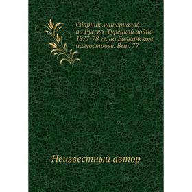 Сборник материалов по Русско-Турецкой войне 1877-78 гг. на Балканском полуострове. Выпуск 77
Сборник материалов по Русско-Турецкой войне 1877-78 гг. на Балканском полуострове. Выпуск 77