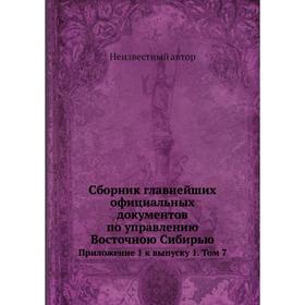 Cборник главнейших официальных документов по управлению Восточною Сибирью. Приложение 1 к выпуску 1. Том 7
Cборник главнейших официальных документов по управлению Восточною Сибирью. Приложение 1 к выпуску 1. Том 7