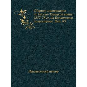 Сборник материалов по Русско-Турецкой войне 1877-78 гг. на Балканском полуострове. Выпуск 83
Сборник материалов по Русско-Турецкой войне 1877-78 гг. на Балканском полуострове. Выпуск 83