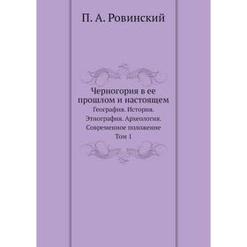 Черногория в ее прошлом и настоящем. География. История. Этнография. Археология. Современное положение. Том 1. П. А. Ровинский
Черногория в ее прошлом и настоящем. География. История. Этнография. Археология. Современное положение. Том 1. П. А. Ровинский