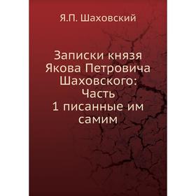 Записки князя Якова Петровича Шаховского: Часть 1 писанные им самим. Я. П. Шаховский
Записки князя Якова Петровича Шаховского: Часть 1 писанные им самим. Я. П. Шаховский