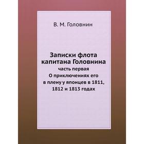 Записки флота капитана Головнина. Часть первая О приключениях его в плену у японцев в 1811, 1812 и 1813 годах. В. М. Головнин
Записки флота капитана Головнина. Часть первая О приключениях его в плену у японцев в 1811, 1812 и 1813 годах. В. М. Головнин