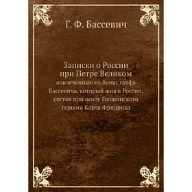 Записки о России при Петре Великом. извлеченные из бумаг графа Бассевича, который жил в России, состоя при особе Голшинского герцога Карла Фридриха
Записки о России при Петре Великом. извлеченные из бумаг графа Бассевича, который жил в России, состоя при особе Голшинского герцога Карла Фридриха
