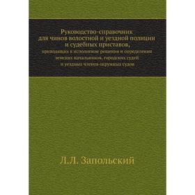 Руководство-справочник для чинов волостной и уездной полиции и судебных приставов,. приводящих в исполнение решения и определения земских начальников
Руководство-справочник для чинов волостной и уездной полиции и судебных приставов,. приводящих в исполнение решения и определения земских начальников