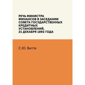 Речь министра финансов в заседании Совета государственных кредитных установлений. С. Ю. Витте
Речь министра финансов в заседании Совета государственных кредитных установлений. С. Ю. Витте
