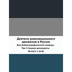 Деятели революционного движения в России. Био-Библиографический словарь: Том 5 Социал-демократы. Выпуск 1 (А-Б)
Деятели революционного движения в России. Био-Библиографический словарь: Том 5 Социал-демократы. Выпуск 1 (А-Б)