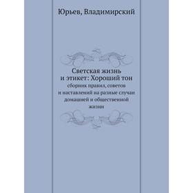 Светская жизнь и этикет: Хороший тон. сборник правил, советов и наставлений на разные случаи домашней и общественной жизни. Юрьев, Владимирский
Светская жизнь и этикет: Хороший тон. сборник правил, советов и наставлений на разные случаи домашней и общественной жизни. Юрьев, Владимирский