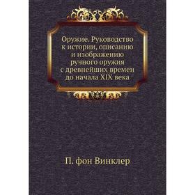 Оружие. Руководство к истории, описанию и изображению ручного оружия с древнейших времен до начала XIX века. П. фон Винклер
Оружие. Руководство к истории, описанию и изображению ручного оружия с древнейших времен до начала XIX века. П. фон Винклер