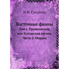 Восточные финны. Том 1. Приволжская, или Булгарская группа. Часть 2. Мордва. И. Н. Смирнов
Восточные финны. Том 1. Приволжская, или Булгарская группа. Часть 2. Мордва. И. Н. Смирнов