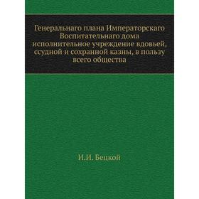 Генеральнаго плана Императорскаго Воспитательнаго дома исполнительное учреждение вдовьей, ссудной и сохранной казны, в пользу всего общества
Генеральнаго плана Императорскаго Воспитательнаго дома исполнительное учреждение вдовьей, ссудной и сохранной казны, в пользу всего общества