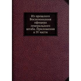 Из прошлого Воспоминания офицера генерального штаба. Приложения к IV части. Коллектив авторов
Из прошлого Воспоминания офицера генерального штаба. Приложения к IV части. Коллектив авторов