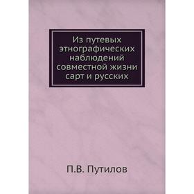 Из путевых этнографических наблюдений совместной жизни сарт и русских. П. В. Путилов
Из путевых этнографических наблюдений совместной жизни сарт и русских. П. В. Путилов