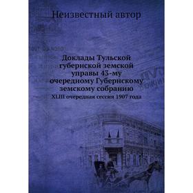Доклады Тульской губернской земской управы 43-му очередному Губернскому земскому собранию. XLIII очередная сессия 1907 года
Доклады Тульской губернской земской управы 43-му очередному Губернскому земскому собранию. XLIII очередная сессия 1907 года