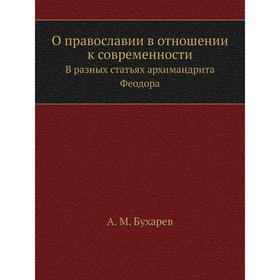 О православии в отношении к современности. В разных статьях архимандрита Феодора. А. М. Бухарев
О православии в отношении к современности. В разных статьях архимандрита Феодора. А. М. Бухарев