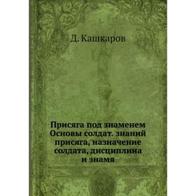 Присяга под знаменем Основы солдат. знаний присяга, назначение солдата, дисциплина и знамя. Д. Кашкаров
Присяга под знаменем Основы солдат. знаний присяга, назначение солдата, дисциплина и знамя. Д. Кашкаров