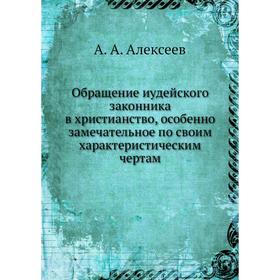 Обращение иудейского законника в христианство, особенно замечательное по своим характеристическим чертам. А. А. Алексеев
Обращение иудейского законника в христианство, особенно замечательное по своим характеристическим чертам. А. А. Алексеев