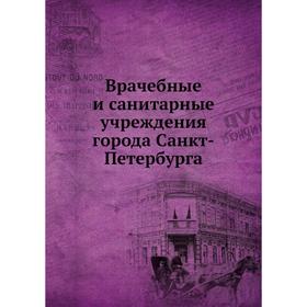 Врачебные и санитарные учреждения города Санкт-Петербурга. Санкт-Петербургское городское общественное управление
Врачебные и санитарные учреждения города Санкт-Петербурга. Санкт-Петербургское городское общественное управление