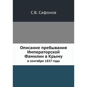 Описание пребывания Императорской Фамилии в Крыму. в сентябре 1837 года. С.В. Сафонов
Описание пребывания Императорской Фамилии в Крыму. в сентябре 1837 года. С.В. Сафонов