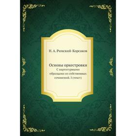 Основы оркестровки. С партитурными образцами из собственных сочинений. I (текст). Н.А. Римский-Корсаков, М. Штейнберг
Основы оркестровки. С партитурными образцами из собственных сочинений. I (текст). Н.А. Римский-Корсаков, М. Штейнберг