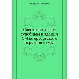 Советы по делам судебным в здании Санкт-Петербургского окружного суда. Коллектив авторов
Советы по делам судебным в здании Санкт-Петербургского окружного суда. Коллектив авторов