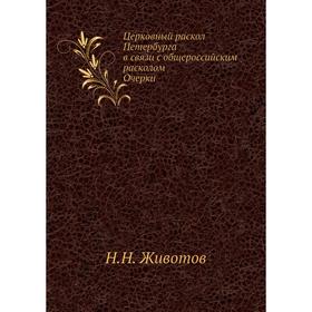 Церковный раскол Петербурга в связи с общероссийским расколом. Очерки. Н. Н. Животов
Церковный раскол Петербурга в связи с общероссийским расколом. Очерки. Н. Н. Животов