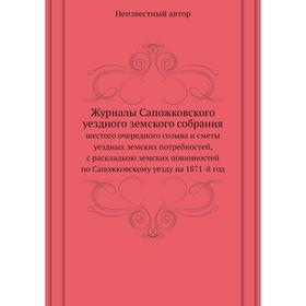 Журналы Сапожковского уездного земского собрания. шестого очередного созыва и сметы уездных земских потребностей
Журналы Сапожковского уездного земского собрания. шестого очередного созыва и сметы уездных земских потребностей