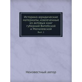 Историко-юридические материалы, извлеченные из актовых книг губерний Витебской и Могилевской. Выпуск 1
Историко-юридические материалы, извлеченные из актовых книг губерний Витебской и Могилевской. Выпуск 1