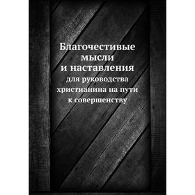 Благочестивые мысли и наставления. для руководства христианина на пути к совершенству
Благочестивые мысли и наставления. для руководства христианина на пути к совершенству