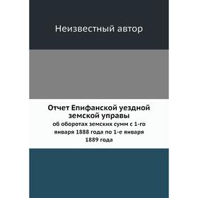 Отчёт Епифанской уездной земской управы. об оборотах земских сумм с 1-го января 1888 года по 1-е января 1889 года
Отчёт Епифанской уездной земской управы. об оборотах земских сумм с 1-го января 1888 года по 1-е января 1889 года