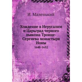 Хождение в Иерусалим и Царьград черного дьякона Троице-Сергиева монастыря Ионы. 1648-1652. И. Маленький
Хождение в Иерусалим и Царьград черного дьякона Троице-Сергиева монастыря Ионы. 1648-1652. И. Маленький