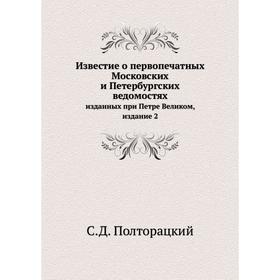 Известие о первопечатных Московских и Петербургских ведомостях. Изданных при Петре Великом, издание 2. С. Д. Полторацкий
Известие о первопечатных Московских и Петербургских ведомостях. Изданных при Петре Великом, издание 2. С. Д. Полторацкий