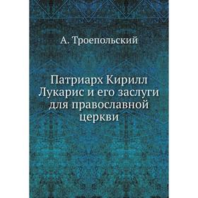Патриарх Кирилл Лукарис и его заслуги для православной церкви. А. Троепольский
Патриарх Кирилл Лукарис и его заслуги для православной церкви. А. Троепольский