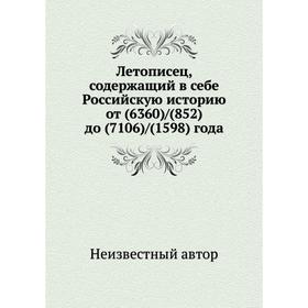 Летописец, содержащий в себе Российскую историю от (6360) / (852) до (7106) / (1598) года
Летописец, содержащий в себе Российскую историю от (6360) / (852) до (7106) / (1598) года