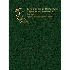 Смутное время Московского государства, 1604-1613 гг. Выпуск 4. Арзамасские поместные акты. С. Б. Веселовский
Смутное время Московского государства, 1604-1613 гг. Выпуск 4. Арзамасские поместные акты. С. Б. Веселовский