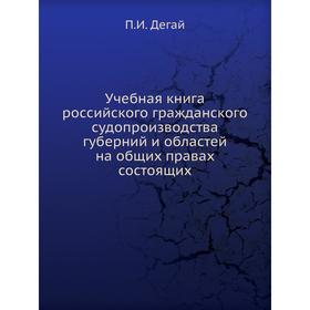Учебная книга российского гражданского судопроизводства губерний и областей на общих правах состоящих. П. И. Дегай
Учебная книга российского гражданского судопроизводства губерний и областей на общих правах состоящих. П. И. Дегай