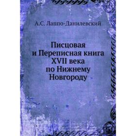 Писцовая и Переписная книга XVII века по Нижнему Новгороду. А.С. Лаппо-Данилевский
Писцовая и Переписная книга XVII века по Нижнему Новгороду. А.С. Лаппо-Данилевский