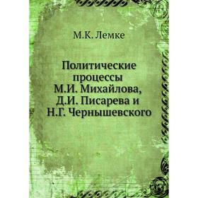 Политические процессы М. И. Михайлова, Д. И. Писарева и Н. Г. Чернышевского. М. К. Лемке
Политические процессы М. И. Михайлова, Д. И. Писарева и Н. Г. Чернышевского. М. К. Лемке