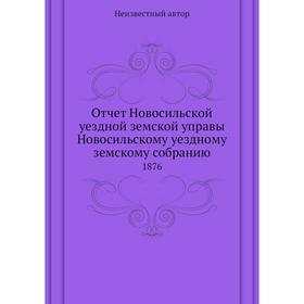 Отчёт Новосильской уездной земской управы Новосильскому уездному земскому собранию. 1876
Отчёт Новосильской уездной земской управы Новосильскому уездному земскому собранию. 1876