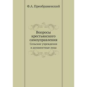 Вопросы крестьянского самоуправления. Сельские учреждения и должностные лица. Ф. А. Преображенский
Вопросы крестьянского самоуправления. Сельские учреждения и должностные лица. Ф. А. Преображенский