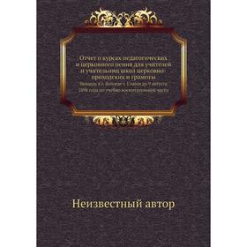 Отчёт о курсах педагогических и церковного пения для учителей и учительниц школ церковно-приходских и грамоты
Отчёт о курсах педагогических и церковного пения для учителей и учительниц школ церковно-приходских и грамоты