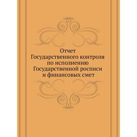 Отчёт Государственного контроля по исполнению Государственной росписи и финансовых смет
Отчёт Государственного контроля по исполнению Государственной росписи и финансовых смет